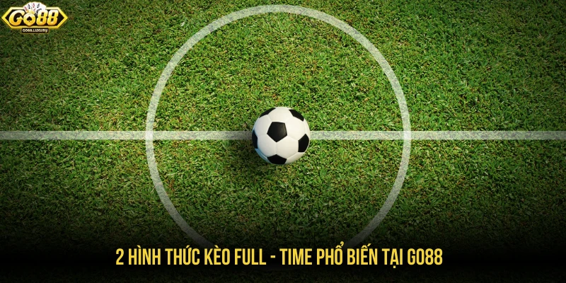 2 hình thức kèo full - time phổ biến tại GO88
