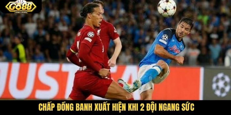 Chấp đồng banh xuất hiện khi 2 đội ngang sức